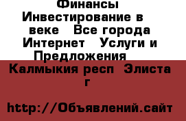 Финансы. Инвестирование в 21 веке - Все города Интернет » Услуги и Предложения   . Калмыкия респ.,Элиста г.